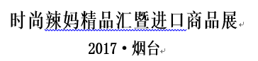 2017·烟台时尚辣妈精品汇暨进口商品展
