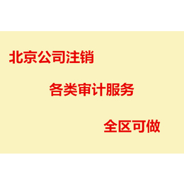 北京公司注销  财务审计 各类审计服务 全区都做