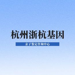 杭州富阳区12家司法亲子鉴定机构地址一览（2024年7月汇总鉴定）