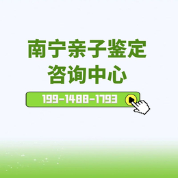 南宁市更新收集司法亲子鉴定机构16家（附办理中心大全）