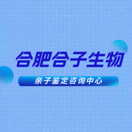 合肥最全8所合法正规个人亲子鉴定中心地址汇总（附2024年机构地址）